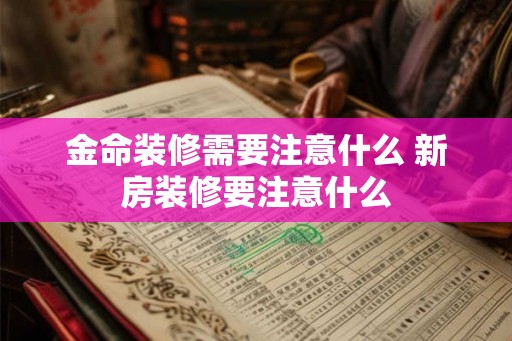金命装修需要注意什么 新房装修要注意什么