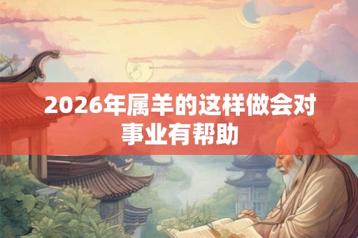 2026年属羊的这样做会对事业有帮助