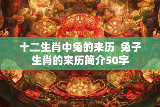 十二生肖中兔的来历  兔子生肖的来历简介50字