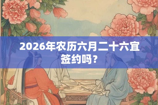 2026年农历六月二十六宜签约吗？