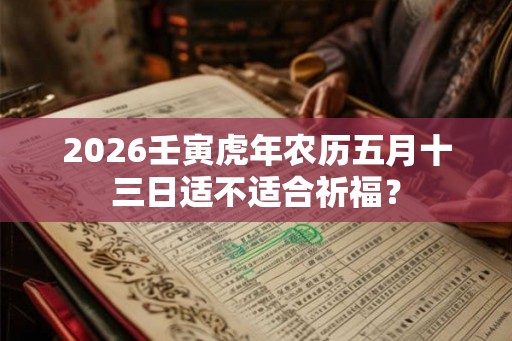 2026壬寅虎年农历五月十三日适不适合祈福？