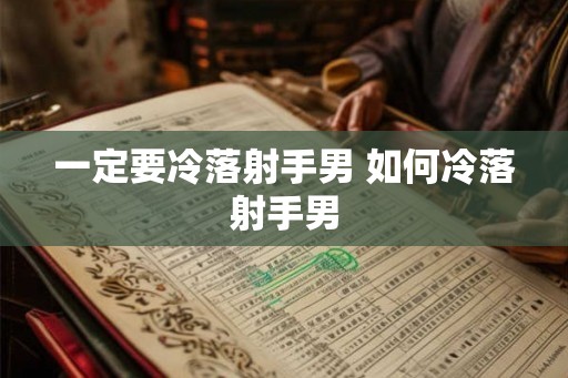 一定要冷落射手男 如何冷落射手男 一定要冷落射手男 如何冷落射手男