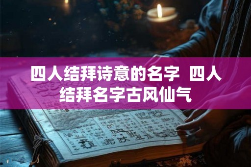 四人结拜诗意的名字 四人结拜名字古风仙气 四人结拜诗意的名字 四人结拜名字古风仙气
