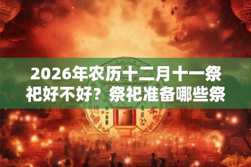 2026年农历十二月十一祭祀好不好？祭祀准备哪些祭品？
