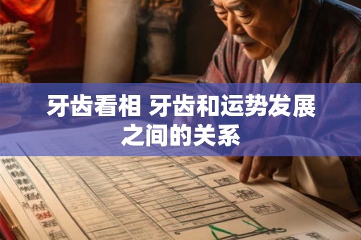 牙齿看相 牙齿和运势发展之间的关系