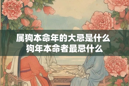 属狗本命年的大忌是什么 狗年本命者最忌什么