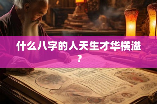 什么八字的人天生才华横溢？