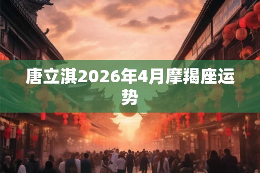 唐立淇2026年4月摩羯座运势