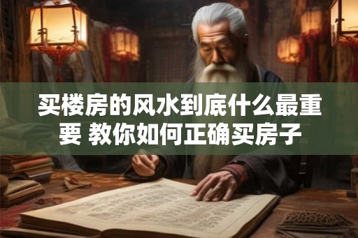 买楼房的风水到底什么最重要 教你如何正确买房子