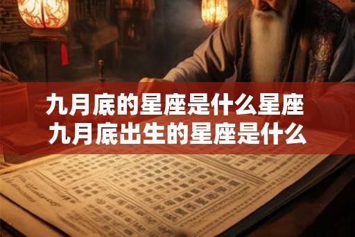 九月底的星座是什么星座 九月底出生的星座是什么 九月底的星座是什么星座 九月底出生的星座是什么