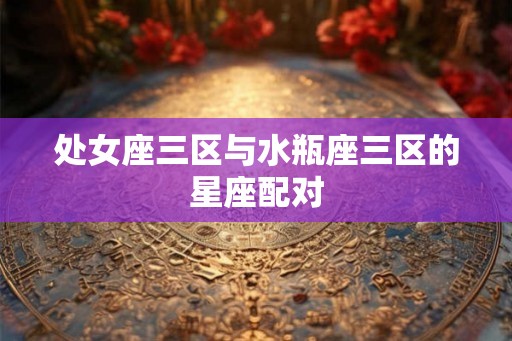 处女座三区与水瓶座三区的星座配对
