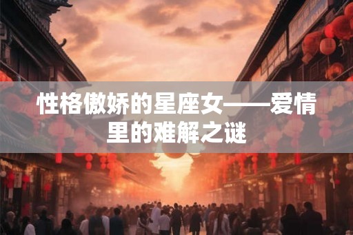 性格傲娇的星座女——爱情里的难解之谜