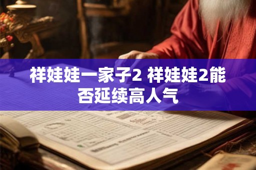 祥娃娃一家子2 祥娃娃2能否延续高人气