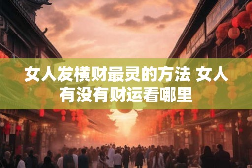 女人发横财最灵的方法 女人有没有财运看哪里