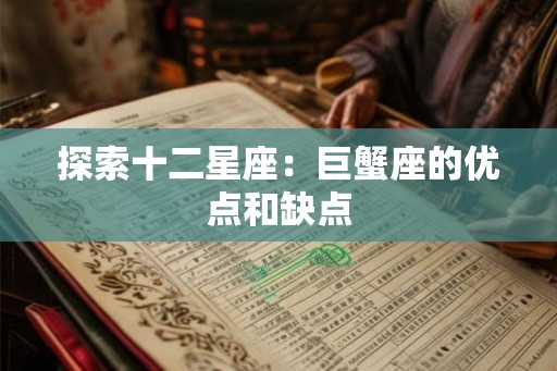 探索十二星座：巨蟹座的优点和缺点