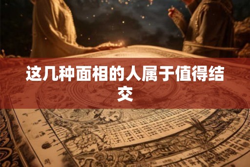 这几种面相的人属于值得结交