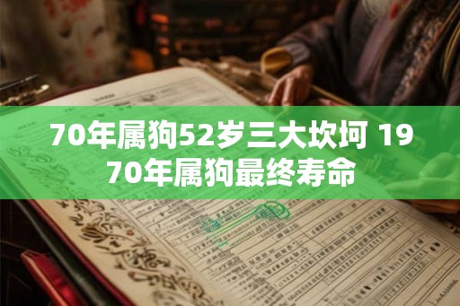 70年属狗52岁三大坎坷 1970年属狗最终寿命