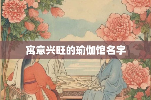 寓意兴旺的瑜伽馆名字