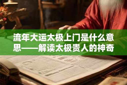 流年大运太极上门是什么意思——解读太极贵人的神奇力量