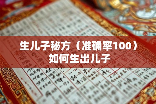 生儿子秘方（准确率100） 如何生出儿子