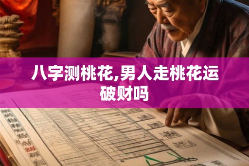八字测桃花,男人走桃花运破财吗