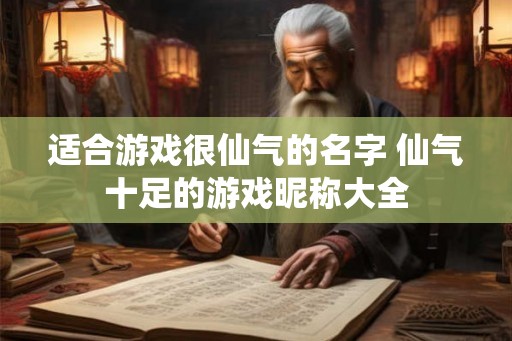 适合游戏很仙气的名字 仙气十足的游戏昵称大全