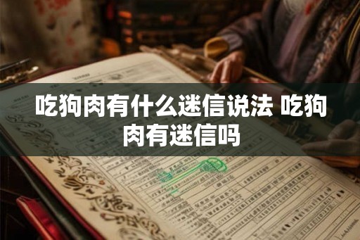 吃狗肉有什么迷信说法 吃狗肉有迷信吗