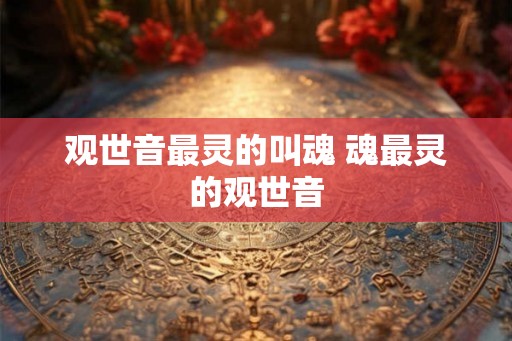 观世音最灵的叫魂 魂最灵的观世音
