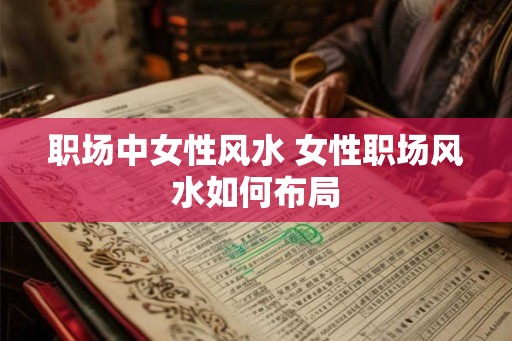 职场中女性风水 女性职场风水如何布局