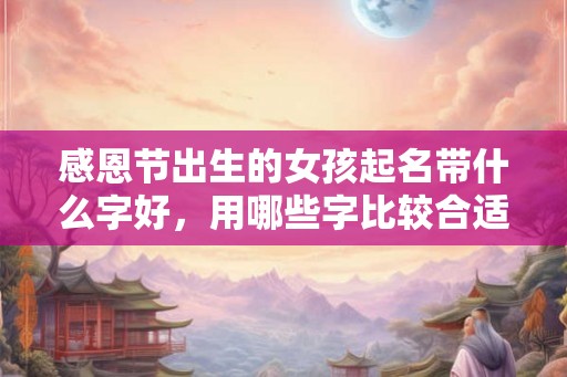感恩节出生的女孩起名带什么字好，用哪些字比较合适