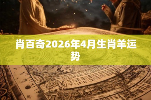 肖百奇2026年4月生肖羊运势