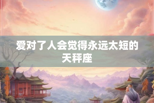 爱对了人会觉得永远太短的天秤座