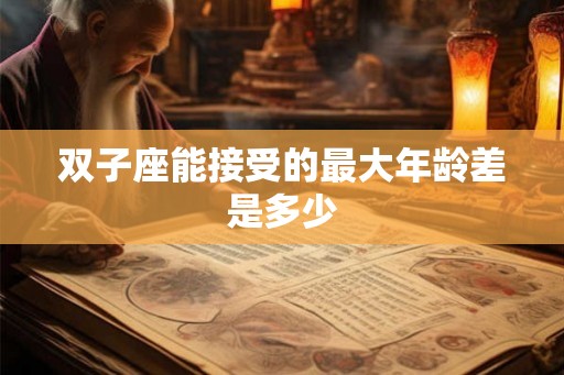 双子座能接受的最大年龄差是多少 双子座能接受的最大年龄差是多少