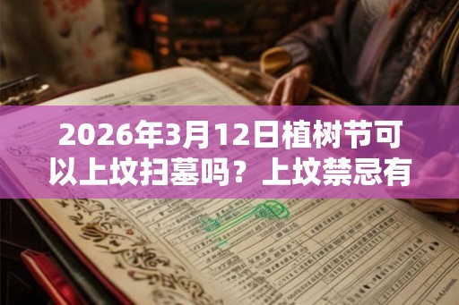 2026年3月12日植树节可以上坟扫墓吗?上坟禁忌有哪些? 2026年3月12日植树节可以上坟扫墓吗?上坟禁忌有哪些?