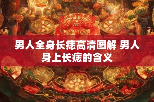 男人全身长痣高清图解 男人身上长痣的含义