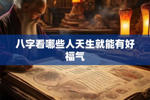 八字看哪些人天生就能有好福气
