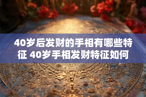 40岁后发财的手相有哪些特征 40岁手相发财特征如何