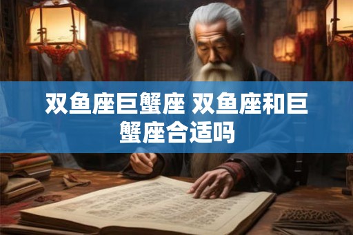 双鱼座巨蟹座 双鱼座和巨蟹座合适吗