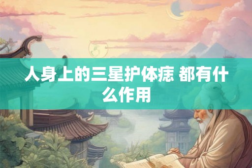 人身上的三星护体痣 都有什么作用
