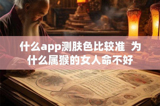 什么app测肤色比较准  为什么属猴的女人命不好