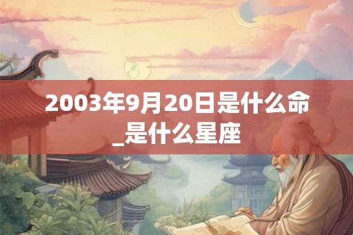 2003年9月20日是什么命_是什么星座