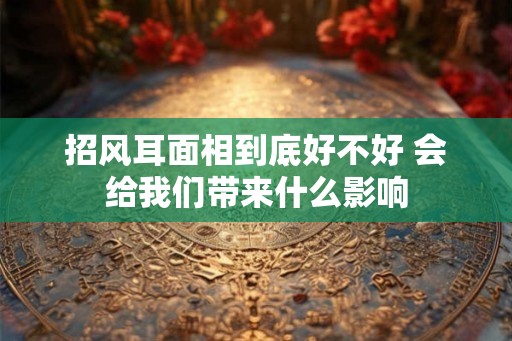 招风耳面相到底好不好 会给我们带来什么影响