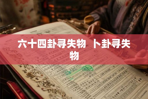 六十四卦寻失物 卜卦寻失物 六十四卦寻失物 卜卦寻失物
