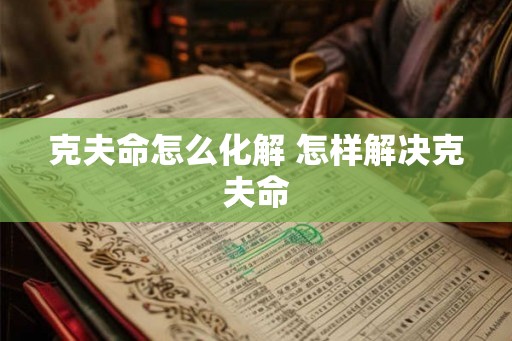 克夫命怎么化解 怎样解决克夫命
