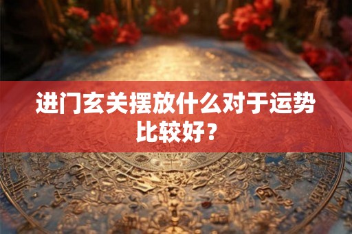 进门玄关摆放什么对于运势比较好？