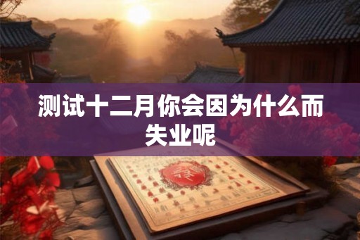 测试十二月你会因为什么而失业呢
