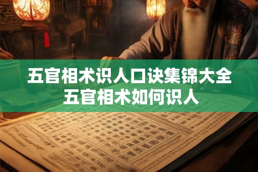 五官相术识人口诀集锦大全 五官相术如何识人 五官相术识人口诀集锦大全 五官相术如何识人