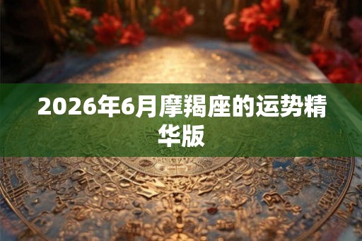 2026年6月摩羯座的运势精华版