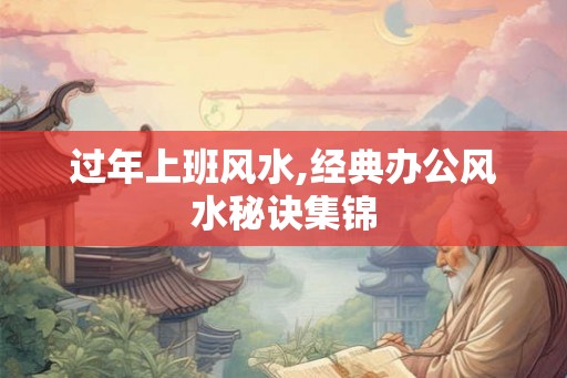 过年上班风水,经典办公风水秘诀集锦