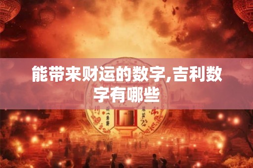 能带来财运的数字,吉利数字有哪些 能带来财运的数字,吉利数字有哪些